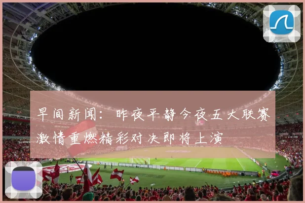 早间新闻：昨夜平静今夜五大联赛激情重燃精彩对决即将上演
