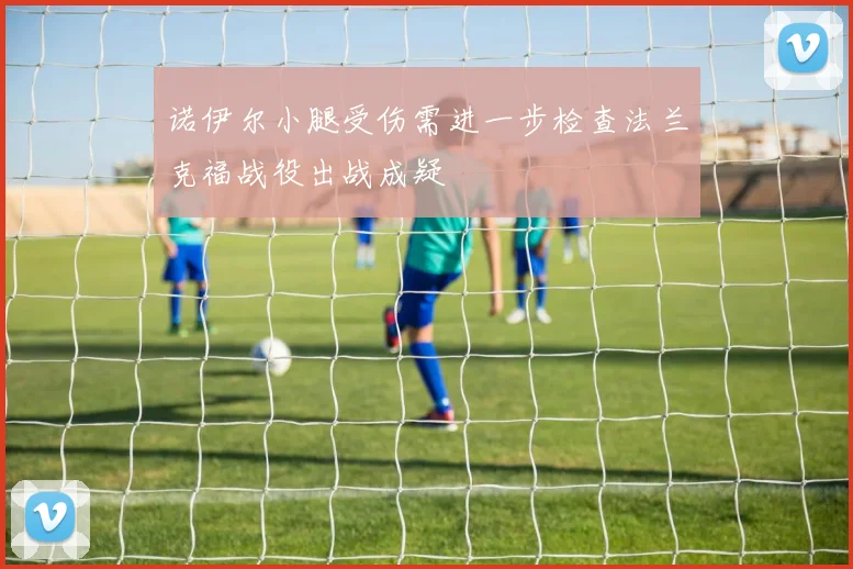 诺伊尔小腿受伤需进一步检查法兰克福战役出战成疑
