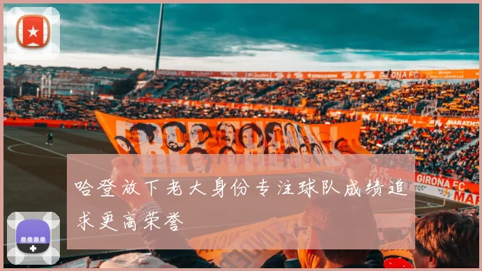 哈登放下老大身份专注球队成绩追求更高荣誉