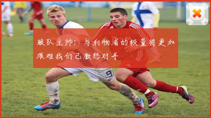 狼队主帅：与利物浦的较量将更加艰难我们已激怒对手