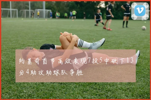 约基奇首节高效表现7投5中砍下13分4助攻助球队争胜