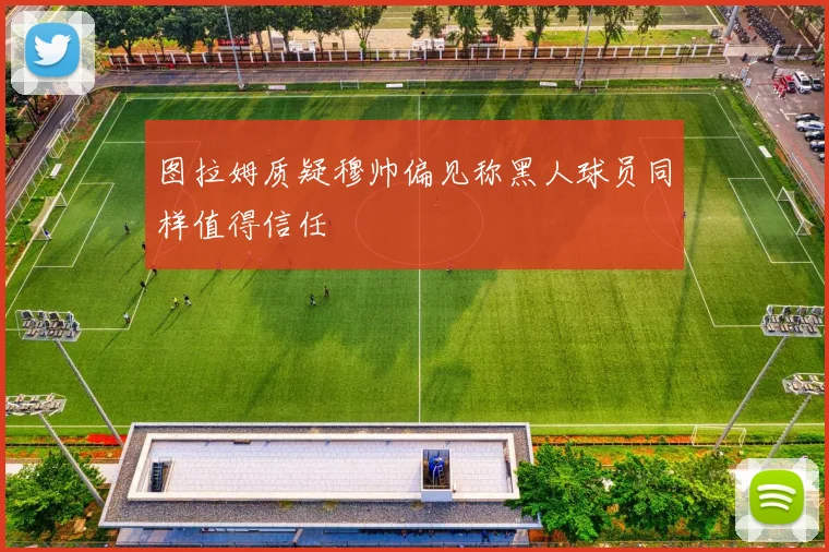 图拉姆质疑穆帅偏见称黑人球员同样值得信任
