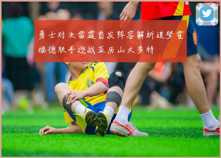 勇士对决雷霆首发阵容解析追梦霍福德联手迎战亚历山大多特