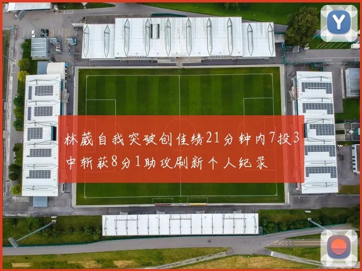 林葳自我突破创佳绩21分钟内7投3中斩获8分1助攻刷新个人纪录