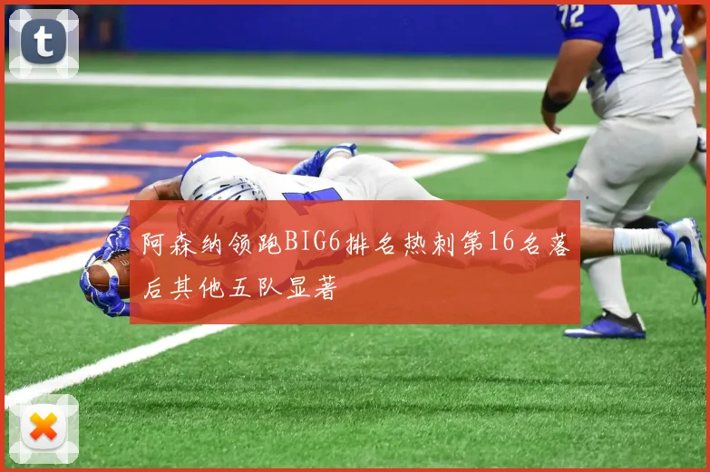 阿森纳领跑BIG6排名热刺第16名落后其他五队显著