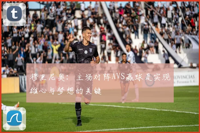 穆里尼奥：主场对阵AVS赢球是实现雄心与梦想的关键