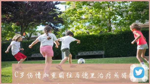 C罗伤情加重前往马德里治疗或将缺席国家队重要比赛