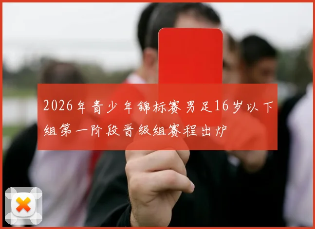 2026年青少年锦标赛男足16岁以下组第一阶段晋级组赛程出炉
