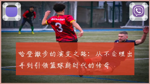 哈登撤步的演变之路：从不合理出手到引领篮球新时代的传奇