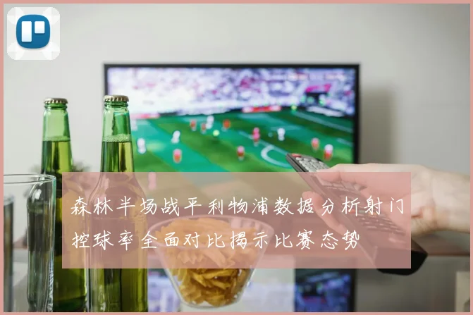 森林半场战平利物浦数据分析射门控球率全面对比揭示比赛态势