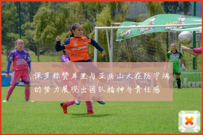 保罗称赞库里与亚历山大在防守端的努力展现出团队精神与责任感