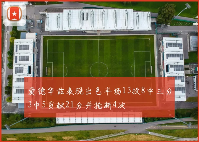 爱德华兹表现出色半场13投8中三分3中5贡献21分并抢断4次