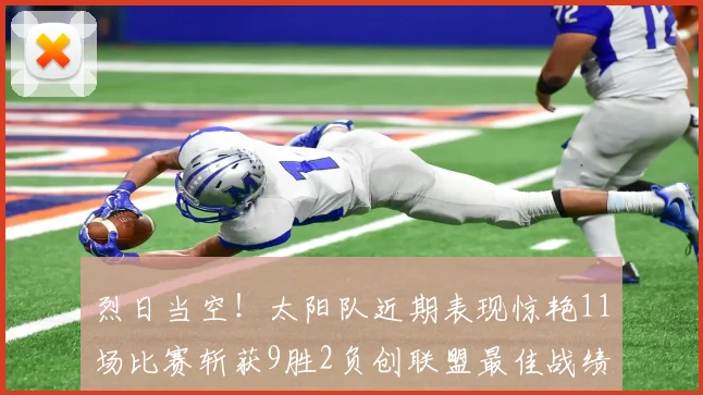 烈日当空！太阳队近期表现惊艳11场比赛斩获9胜2负创联盟最佳战绩