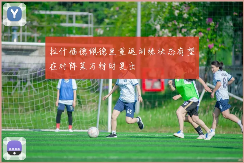 拉什福德佩德里重返训练状态有望在对阵莱万特时复出